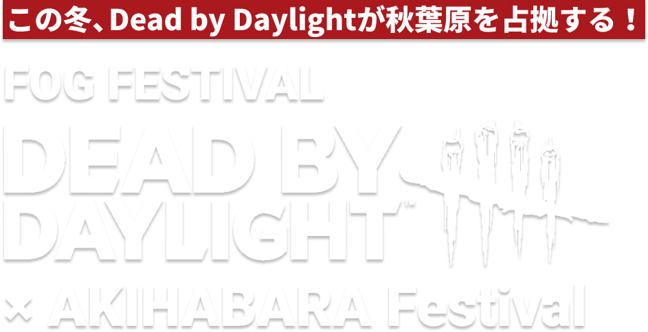 この冬、Dead by Daylightが秋葉原を占拠する！　FOG FESTIVAL　DEAD BY DAYLIGHT × AKIHABARA Festival